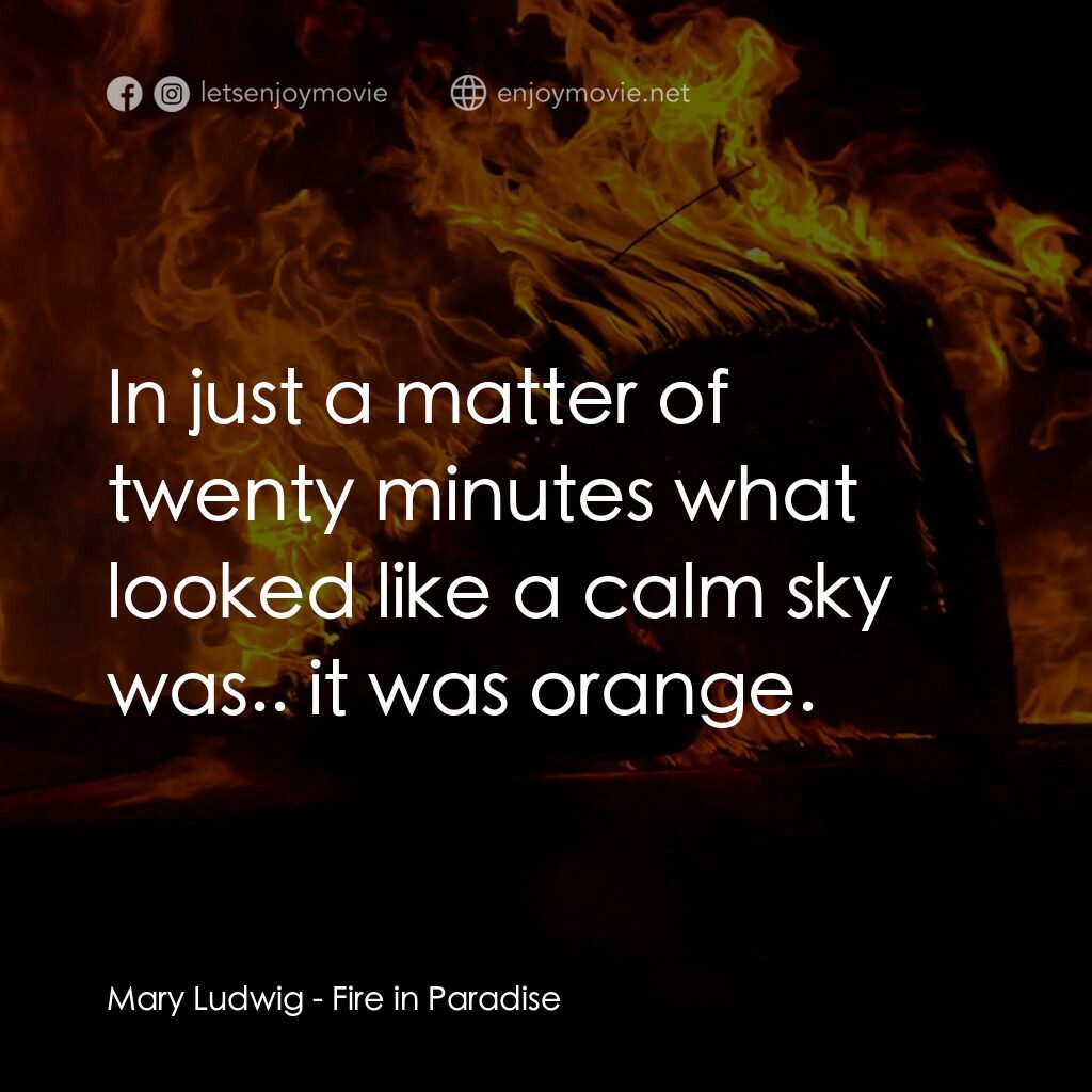 天堂鎮之火電影對白：Mary Ludwig:  In just a matter of twenty minutes what looked like a calm sky was.