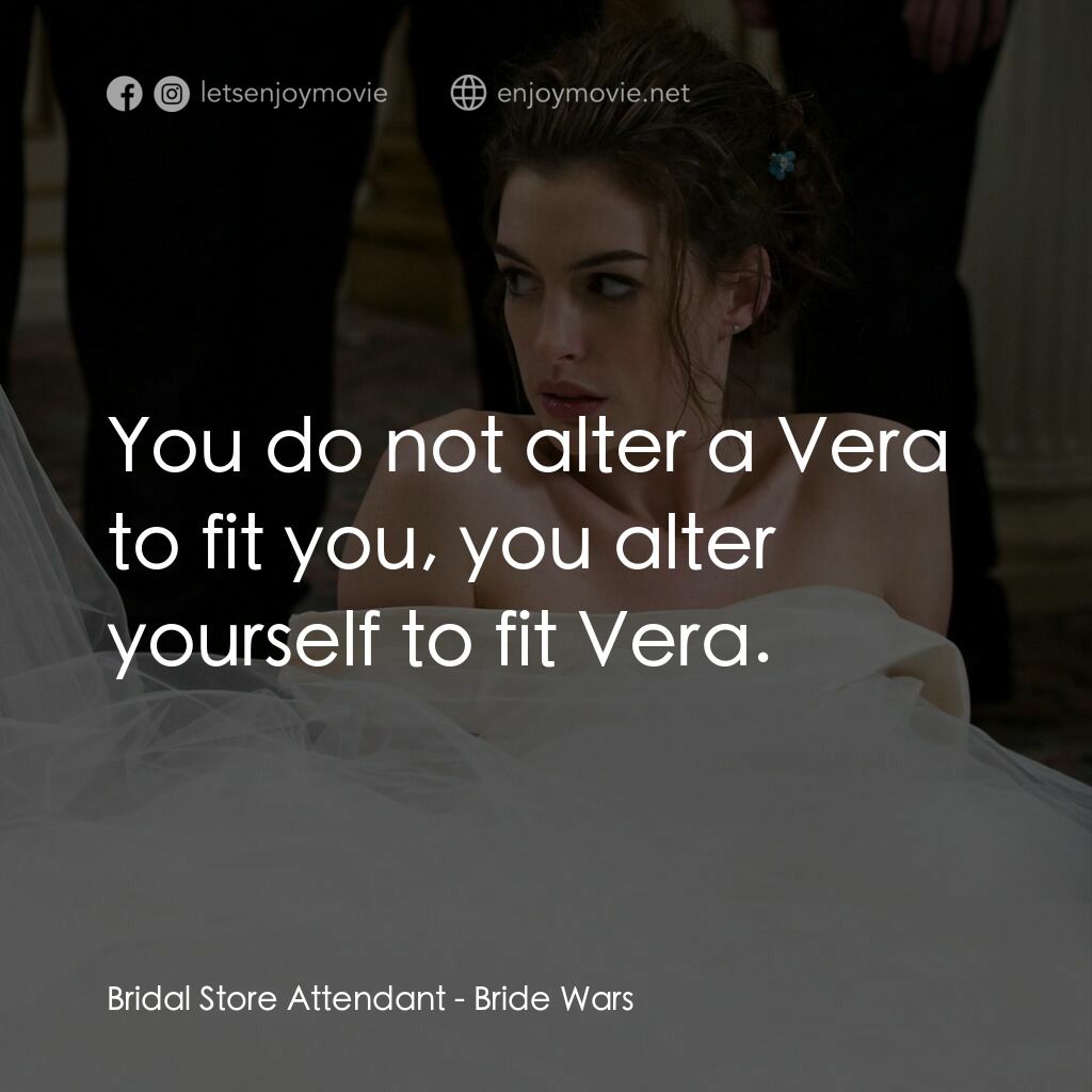 新娘大作戰電影對白：Bridal Store Attendant:  You do not alter a Vera to fit you, you alter yourself t