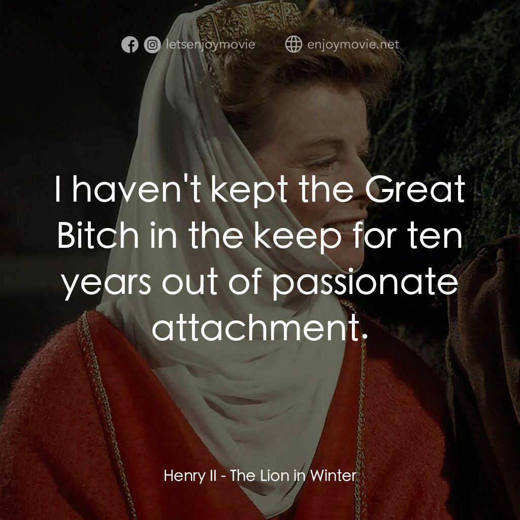 冬之獅電影對白：Henry II:  I haven't kept the Great Bitch in the keep for ten years out of passio