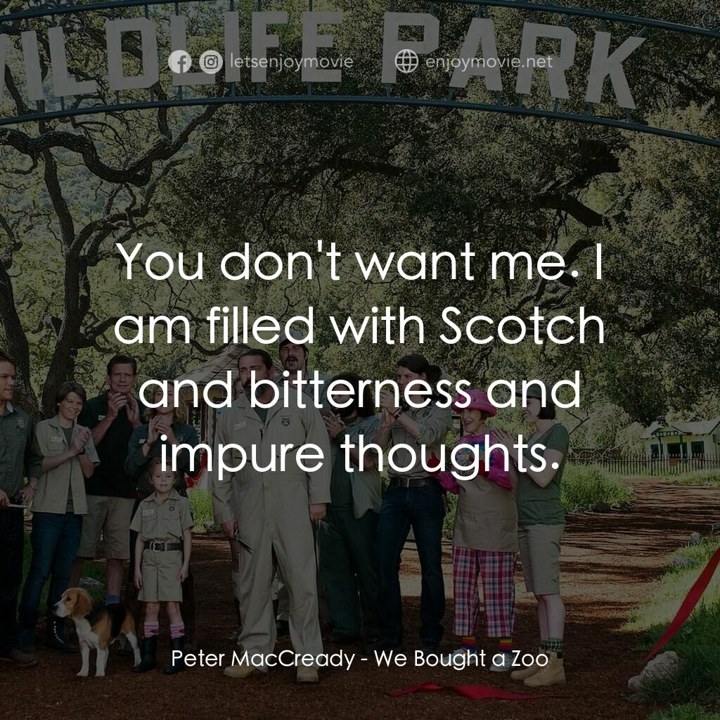 我們買了動物園電影對白：Peter MacCready:  You don't want me. I am filled with Scotch and bitterness and i