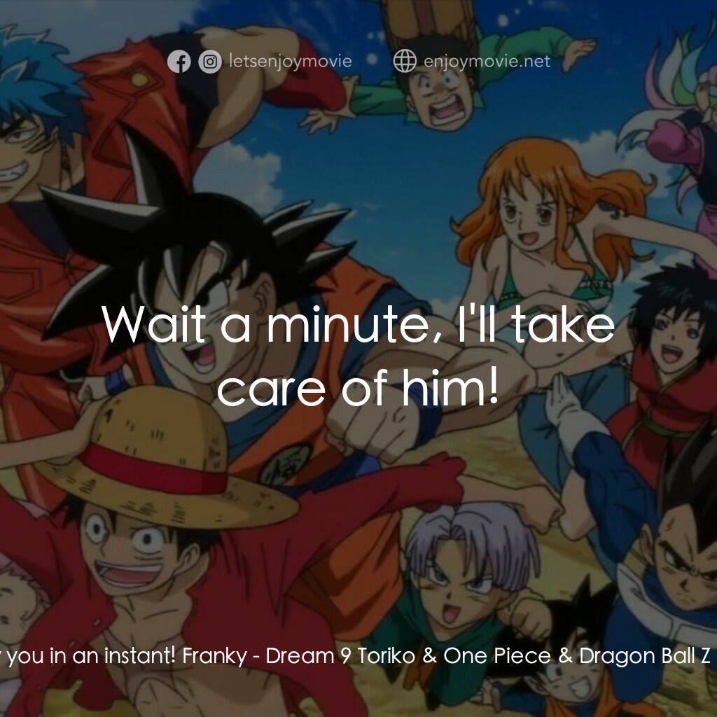 ドリコ×ONE PIECE×ドラゴンボールZ 超コラボスペシャル!!電影對白：Gotenks:  Hey, you! I'll destroy you in an instant! Franky:  Wait a minute, I'll 