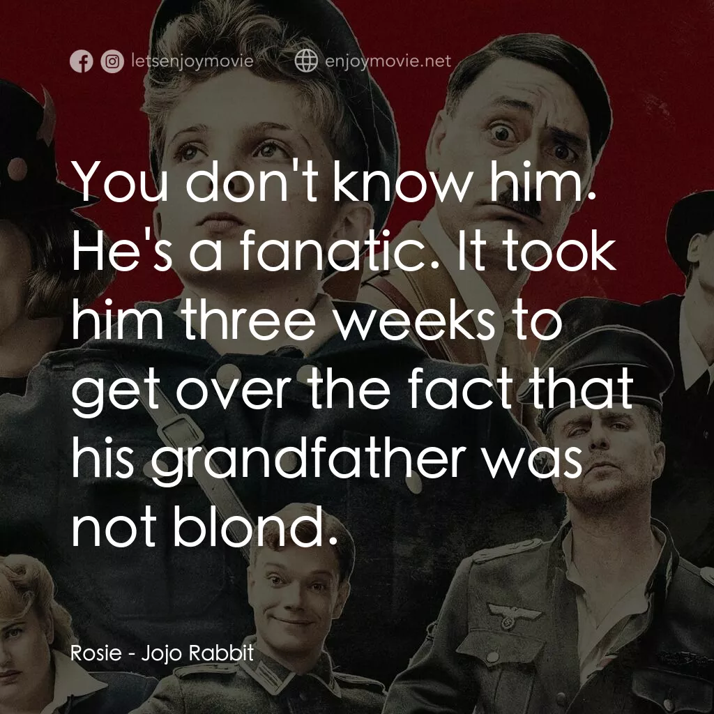 陽光兔仔兵電影對白：Rosie:  You don't know him. He's a fanatic. It took him three weeks to get over t