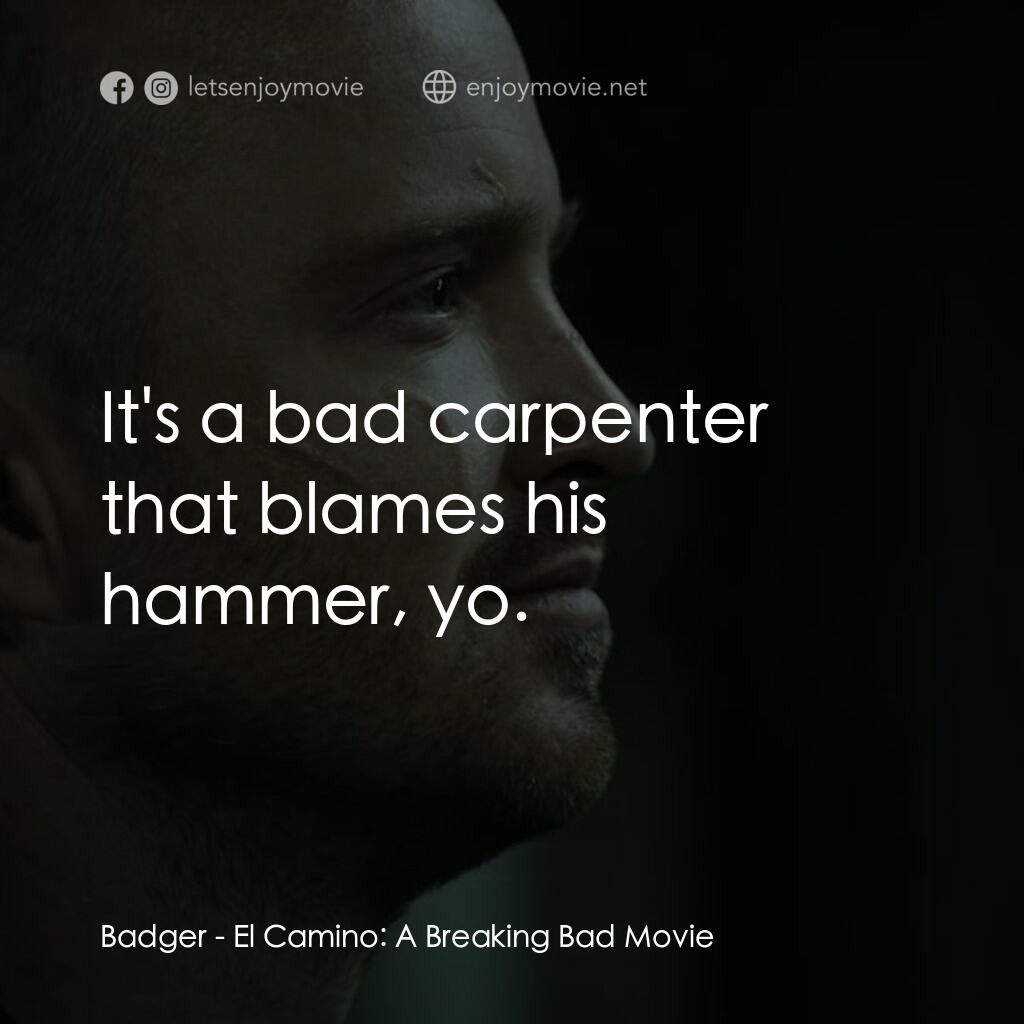 續命之徒：絕命毒師電影電影對白：Badger:  It's a bad carpenter that blames his hammer, yo.