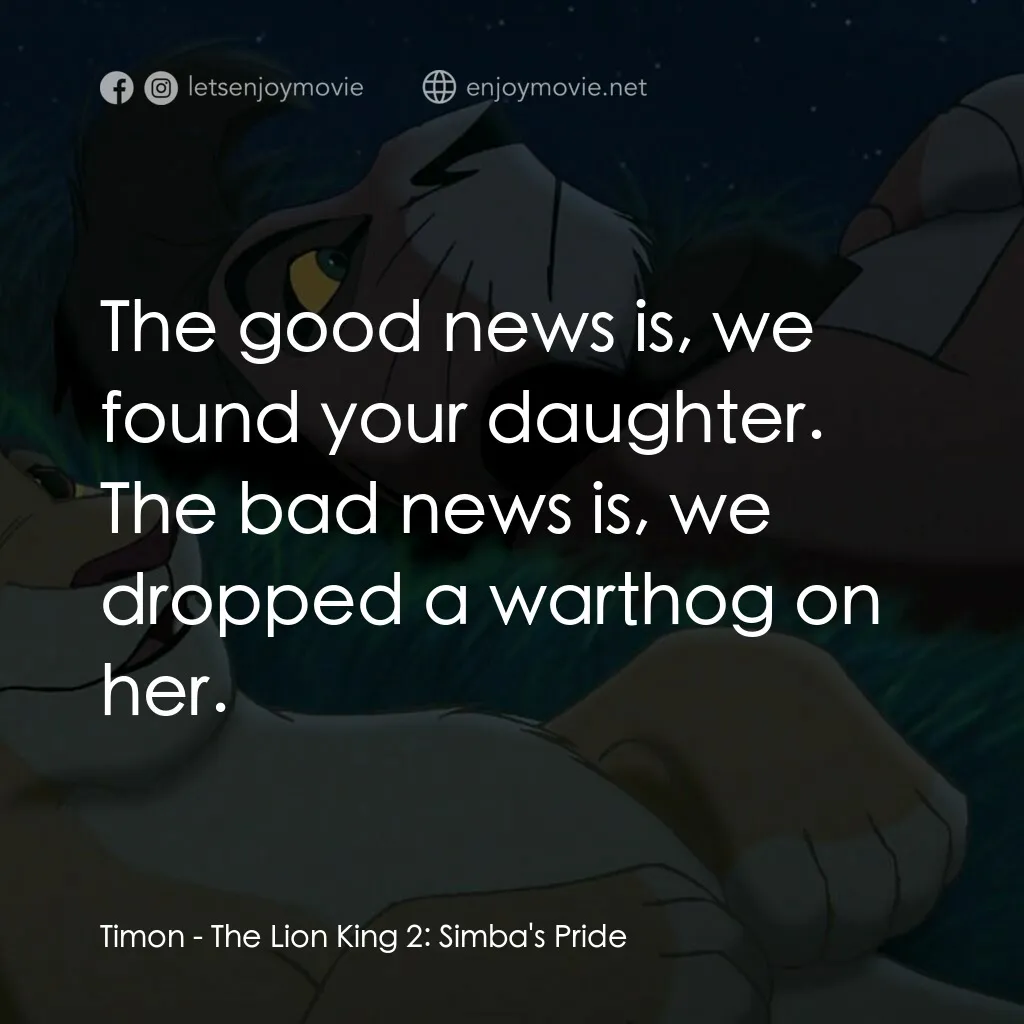 獅子王2：辛巴王國電影對白：Timon:  The good news is, we found your daughter. The bad news is, we dropped a w