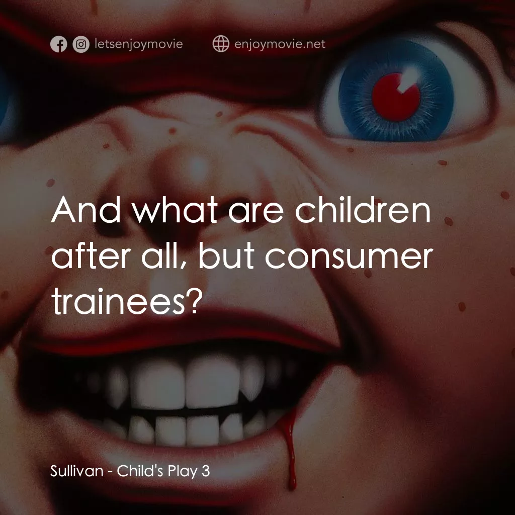 娃鬼回魂3電影對白：Sullivan: And what are children after all, but consumer trainees?