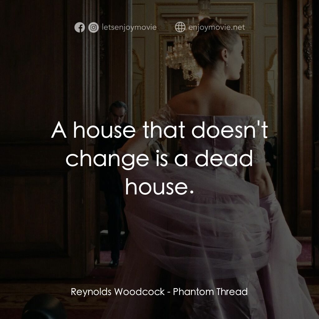 霓裳魅影電影對白：Reynolds Woodcock:  A house that doesn't change is a dead house.