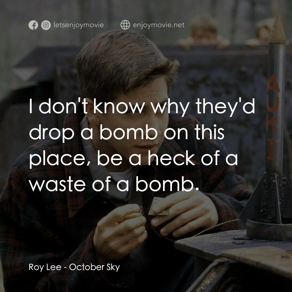 十月的天空電影對白：Roy Lee:  I don't know why they'd drop a bomb on this place, be a heck of a waste