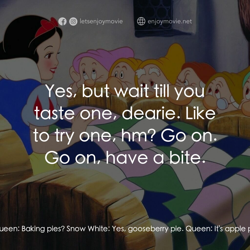 雪姑七友電影對白：Queen:  All alone, my pet? Snow White:  Why, why, yes, I am, but... Queen:  Then 