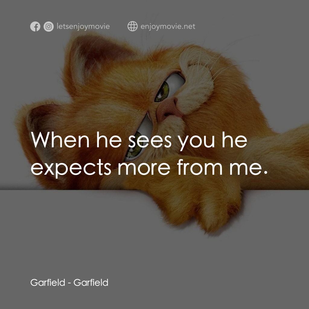 加菲貓電影對白：Garfield: When he sees you he expects more from me.