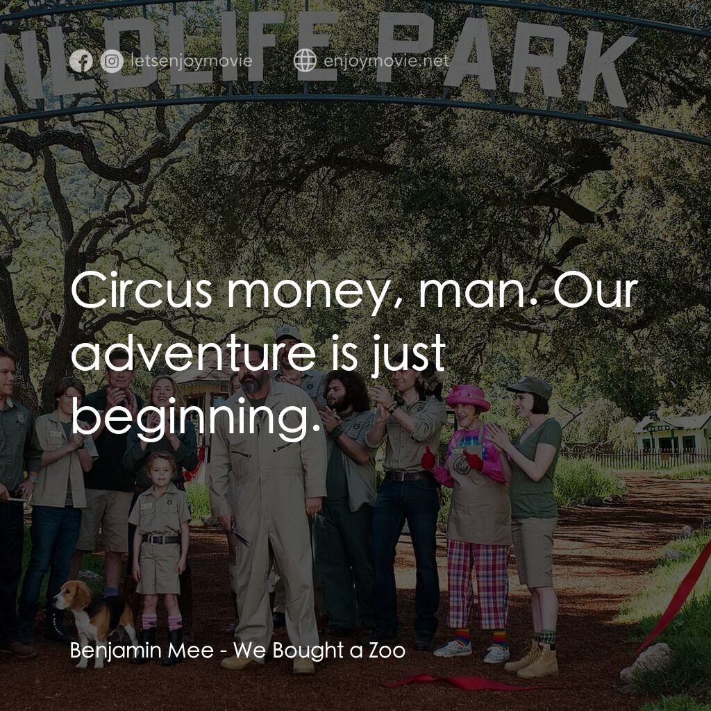 我們買了動物園電影對白：Benjamin Mee:  Circus money, man. Our adventure is just beginning.