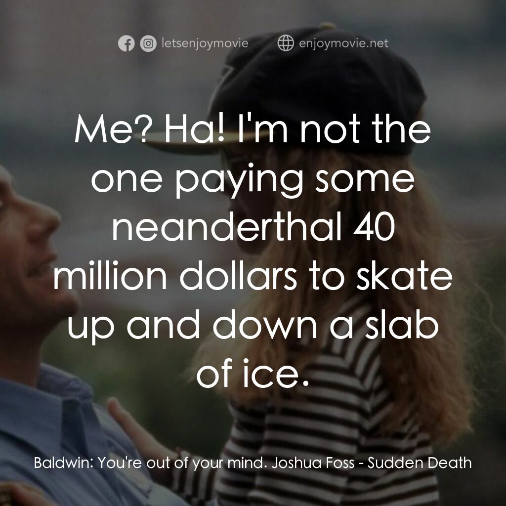 絕命殺陣電影對白：Baldwin:  You're out of your mind. Joshua Foss:  Me? Ha! I'm not the one paying s