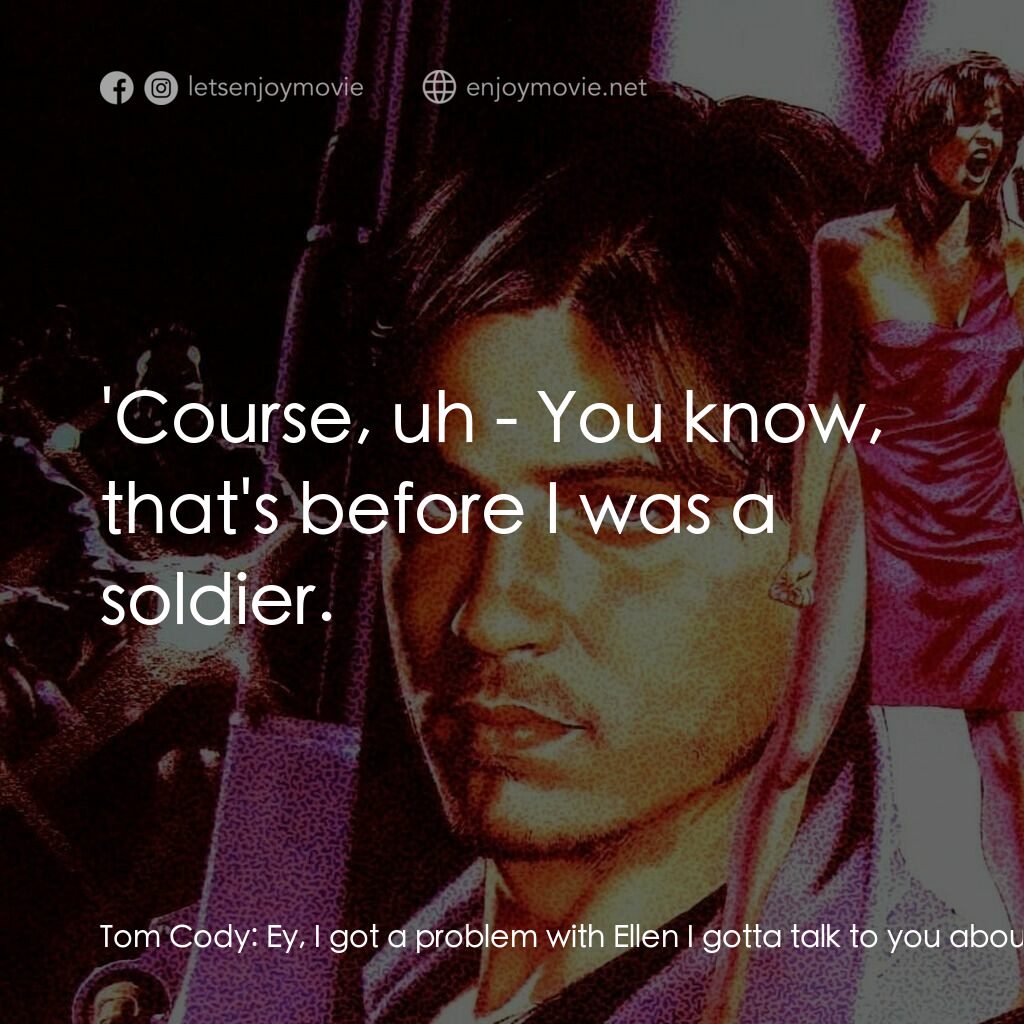 《狠將奇兵》經典台詞：Tom Cody:  Ey, I got a problem with Ellen I gotta  ...