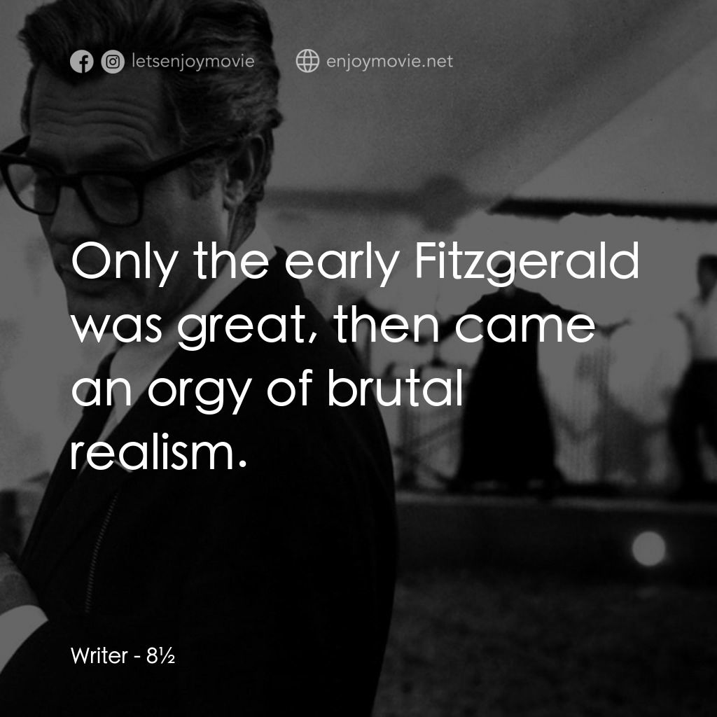 八部半電影對白：Writer: Only the early Fitzgerald was great, then came an orgy of brutal realism.