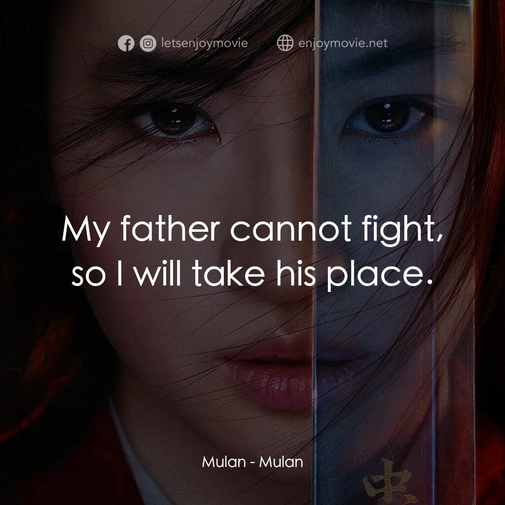 花木蘭電影對白：Mulan:  My father cannot fight, so I will take his place.