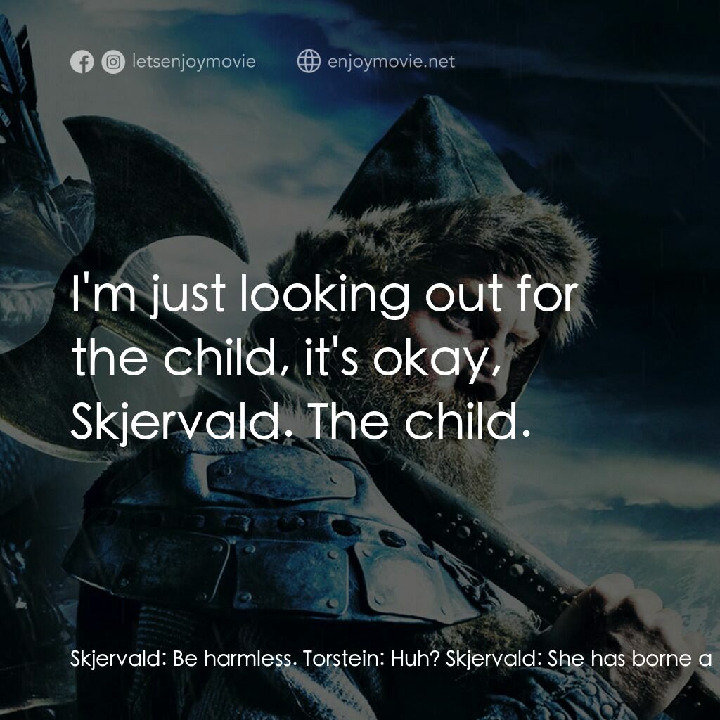 維京傳奇電影對白：Skjervald:  Be harmless. Torstein:  Huh? Skjervald:  She has borne a child by the