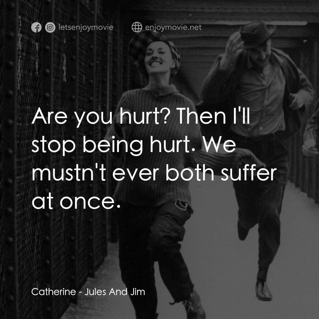 祖與占電影對白：Catherine:  Are you hurt? Then I'll stop being hurt. We mustn't ever both suffer 