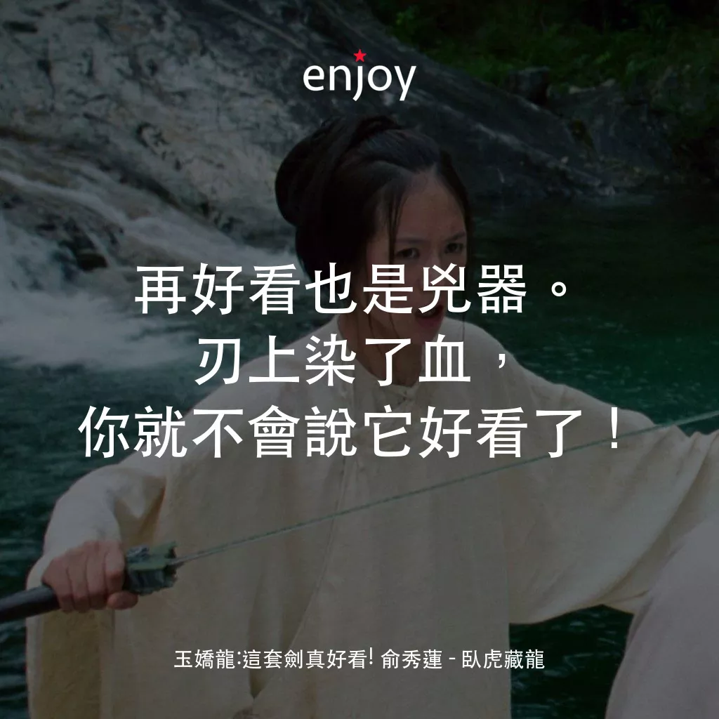 臥虎藏龍電影對白：玉嬌龍：這套劍真好看! 俞秀蓮：再好看也是兇器。刃上染了血，你就不會說它好看了！