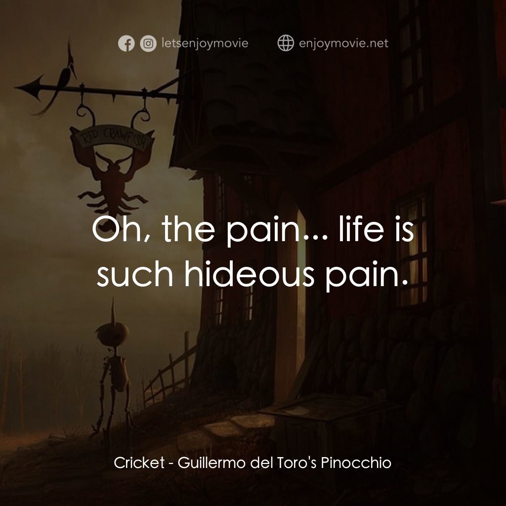 吉拿域戴拖路之皮諾丘電影對白：Cricket: Oh, the pain... life is such hideous pain.