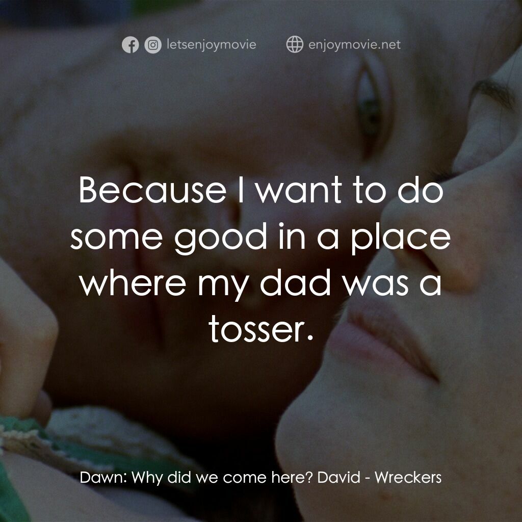 Wreckers電影對白：Dawn:  Why did we come here? David:  Because I want to do some good in a place wh