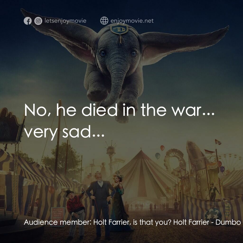 小飛象電影對白：Audience member:  Holt Farrier, is that you? Holt Farrier:  No, he died in the wa