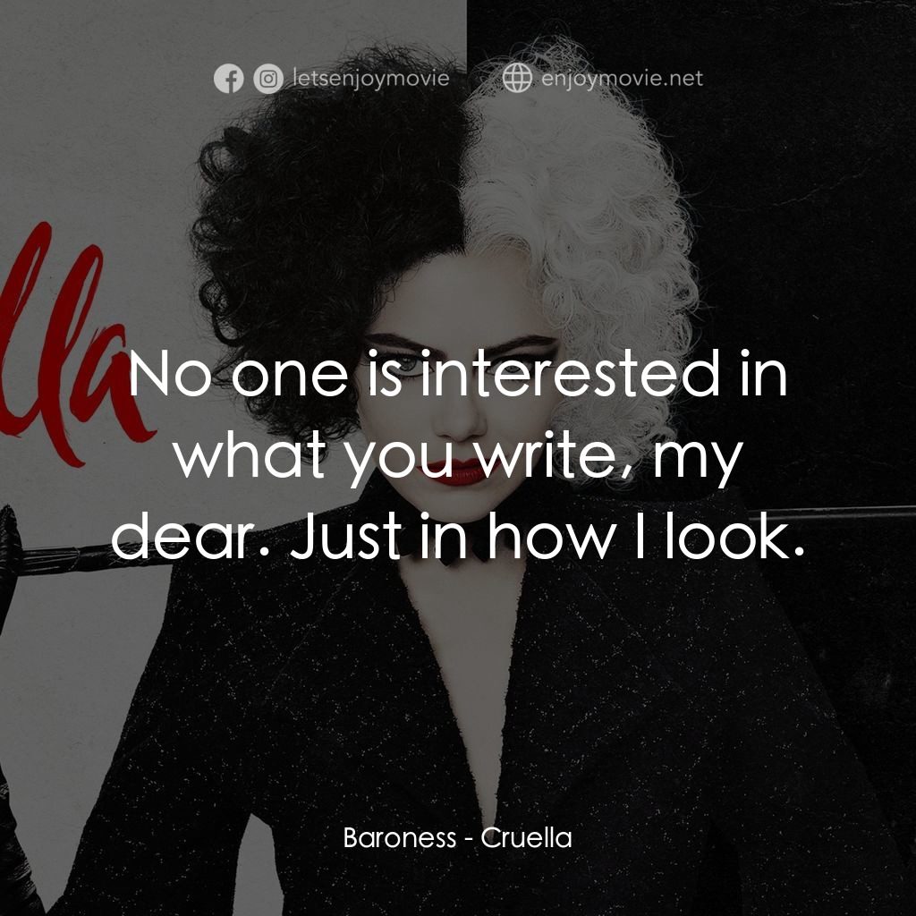 黑白魔后電影對白：Baroness: No one is interested in what you write, my dear. Just in how I look.