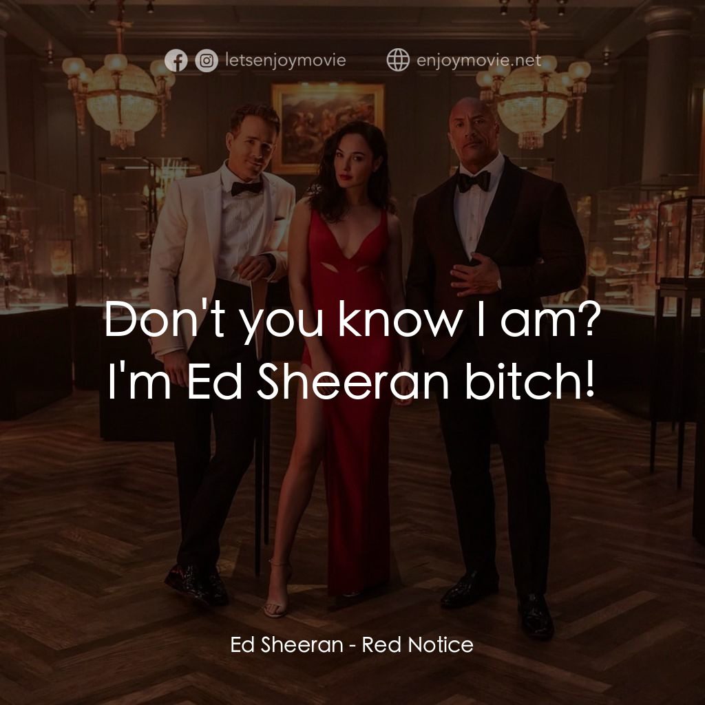紅色通緝令電影對白：Ed Sheeran: Don't you know I am? I'm Ed Sheeran bitch!