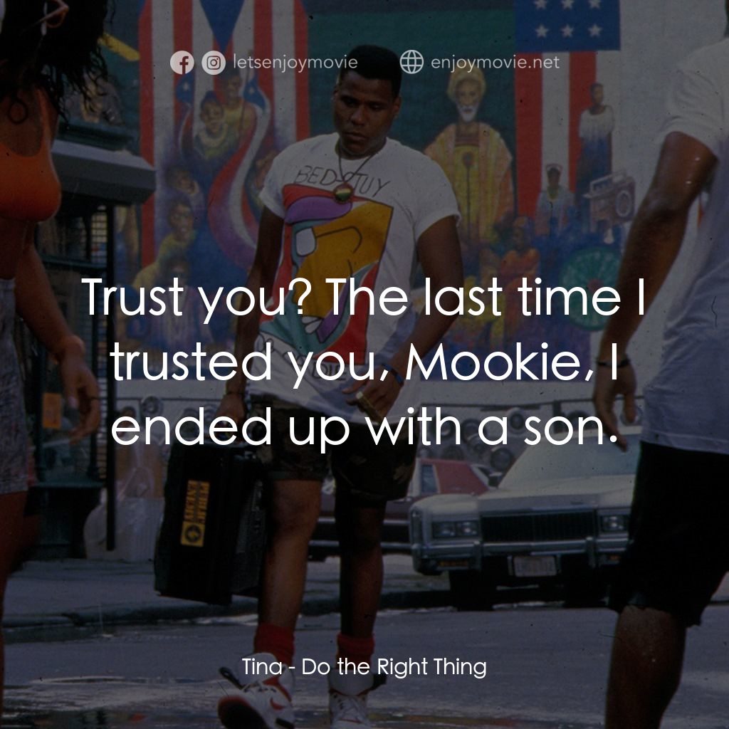 為所應為電影對白：Tina: Trust you? The last time I trusted you, Mookie, I ended up with a son.