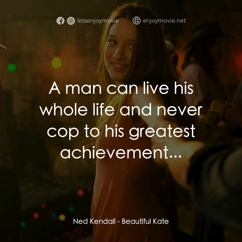 美麗的凱特電影對白：Ned Kendall:  A man can live his whole life and never cop to his greatest achieve