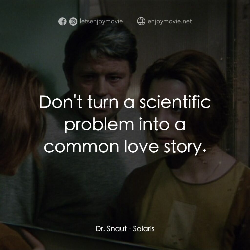 星球梭那里斯電影對白：Dr. Snaut:  Don't turn a scientific problem into a common love story.