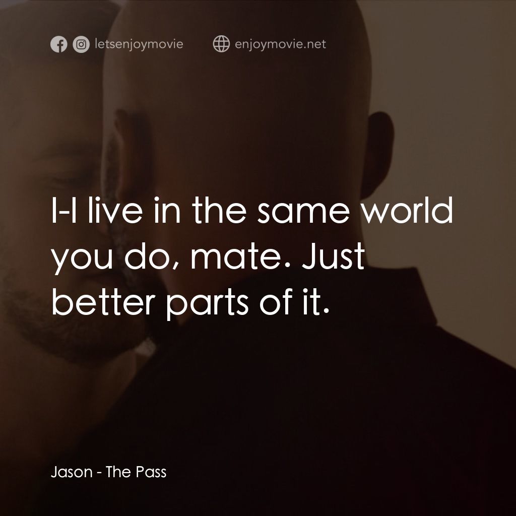 十年帶球跑經典對白：Jason: I-I live in the same world you do, mate. Just better parts of it.