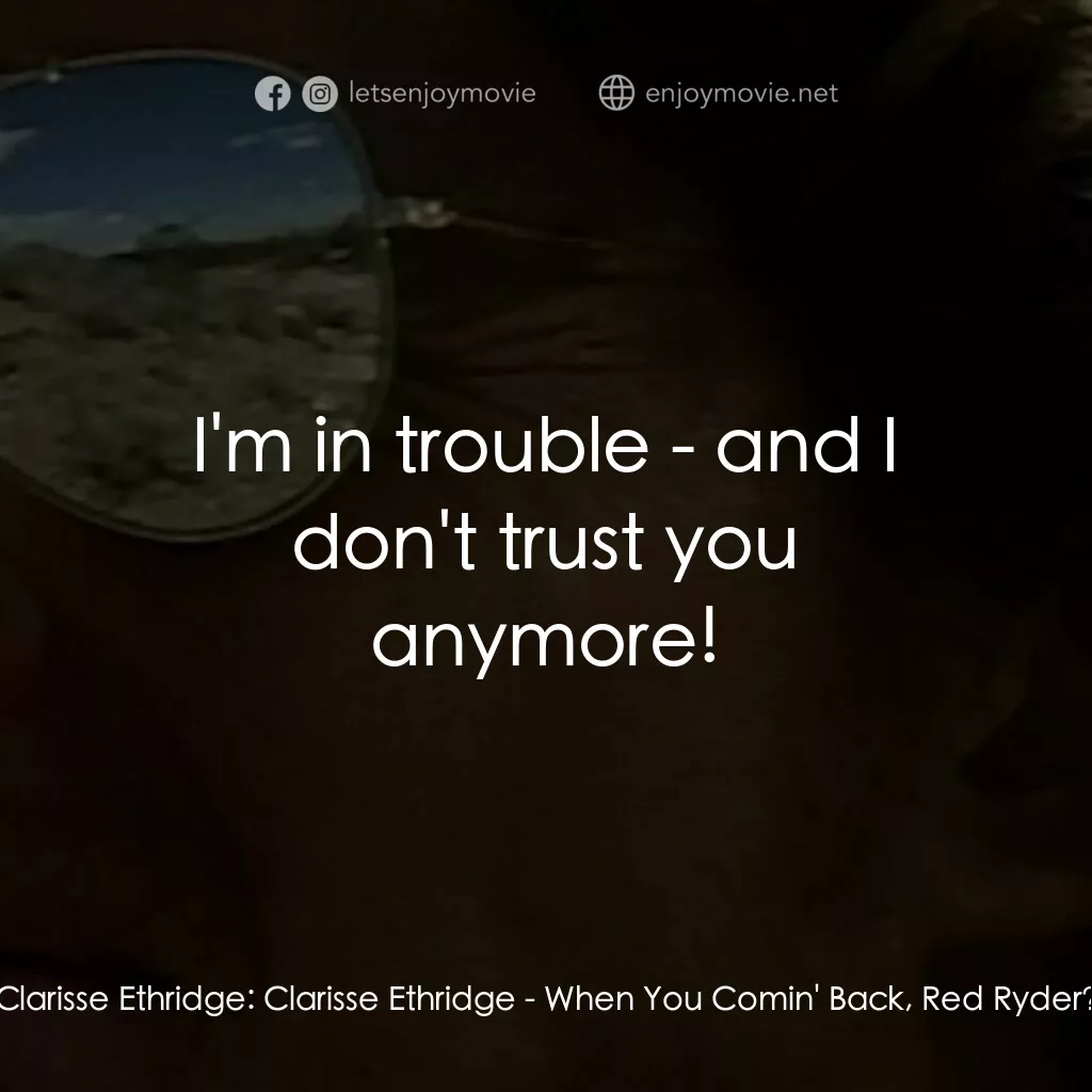 When You Comin' Back, Red Ryder?電影對白：Clarisse Ethridge:  Clarisse Ethridge:  I'm in trouble - and I don't trust you an