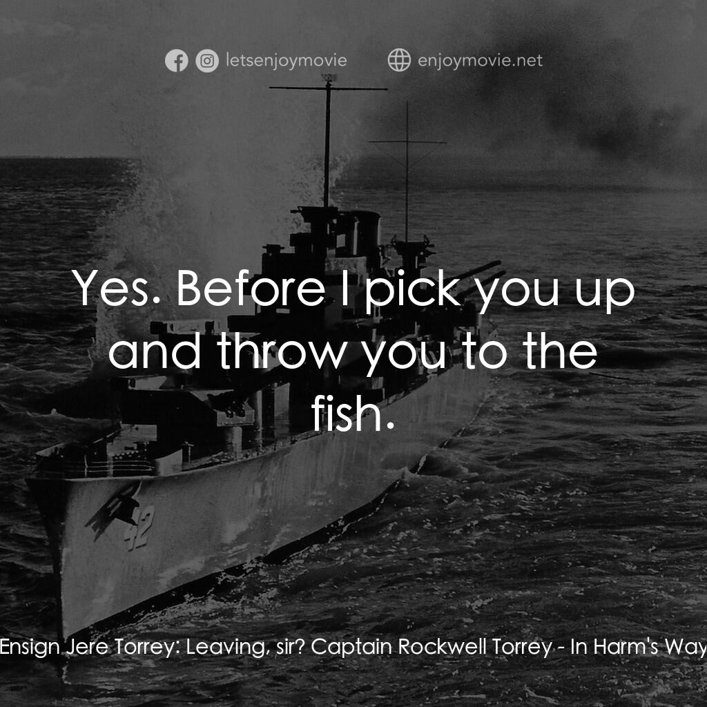 火海情濤電影對白：Ensign Jere Torrey:  Leaving, sir? Captain Rockwell Torrey:  Yes. Before I pick y