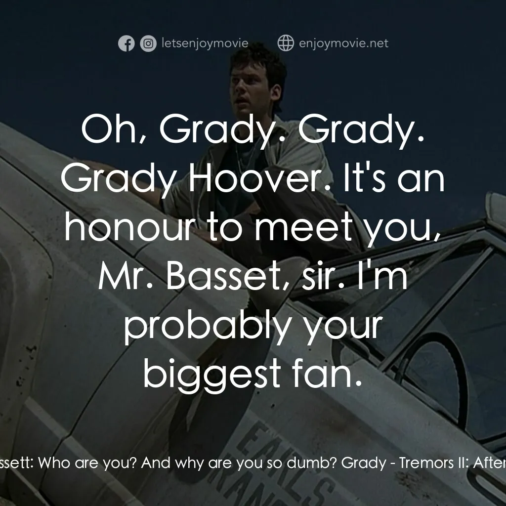 從地心竄出 2電影對白：Earl Bassett:  Who are you? And why are you so dumb? Grady:  Oh, Grady. Grady. Gr