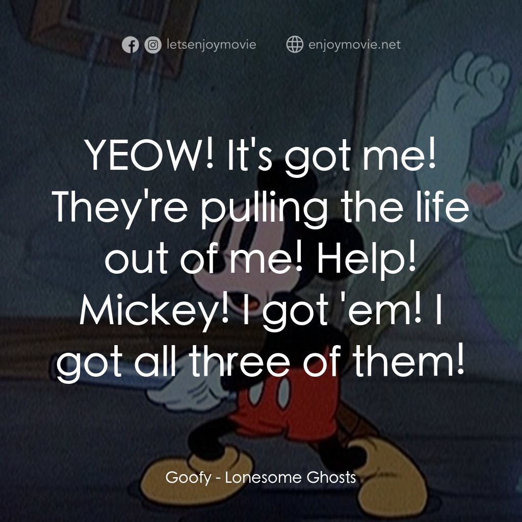 寂寞的鬼魂電影對白：Goofy: YEOW! It's got me! They're pulling the life out of me! Help! Mickey! I got