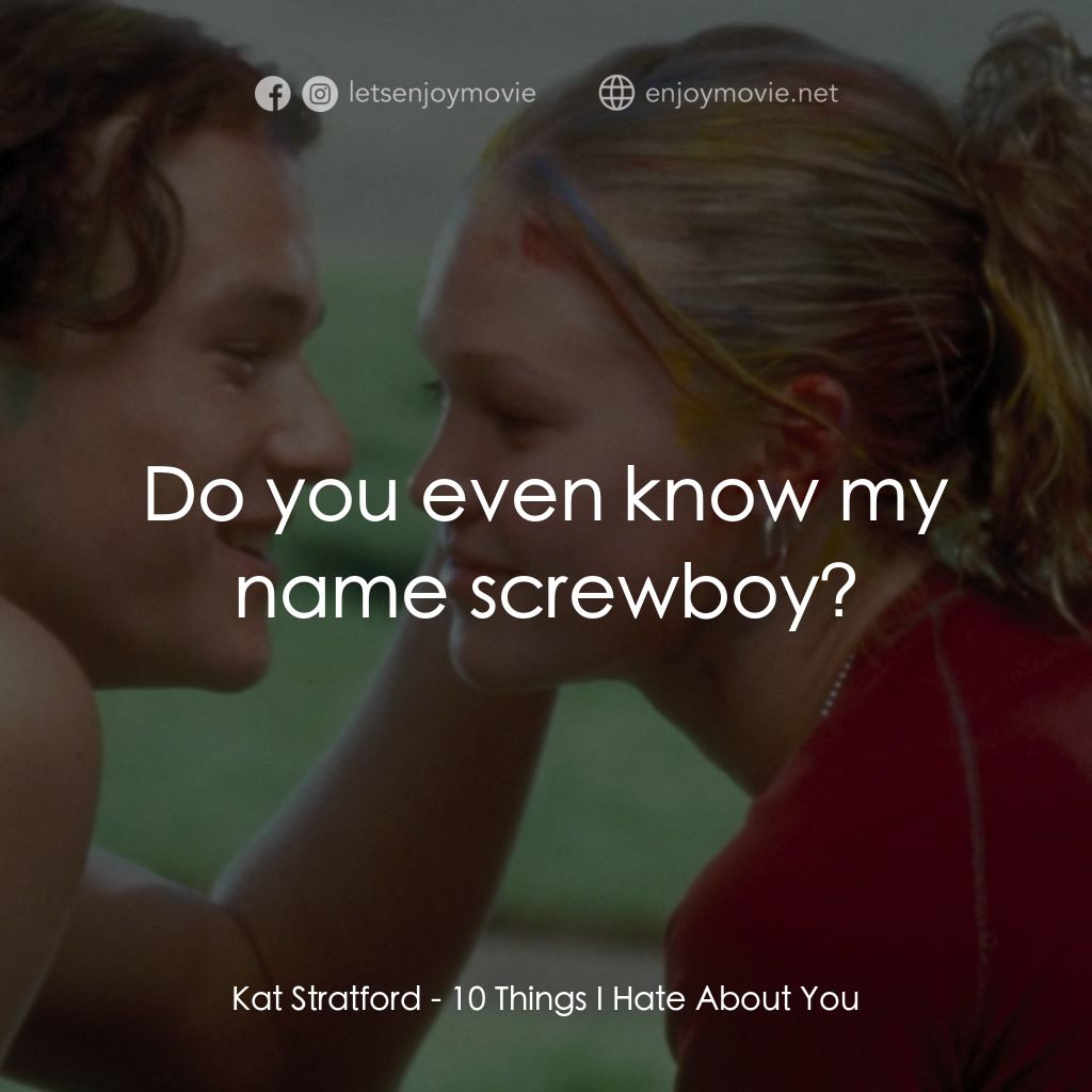 戀愛新世紀電影對白：Kat Stratford: Do you even know my name screwboy?