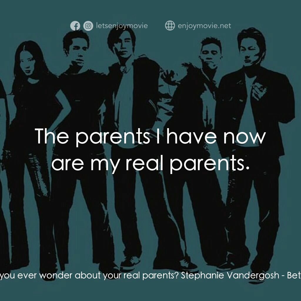 火爆麻吉電影對白：Ben Manibag:  Do you ever wonder about your real parents? Stephanie Vandergosh:  