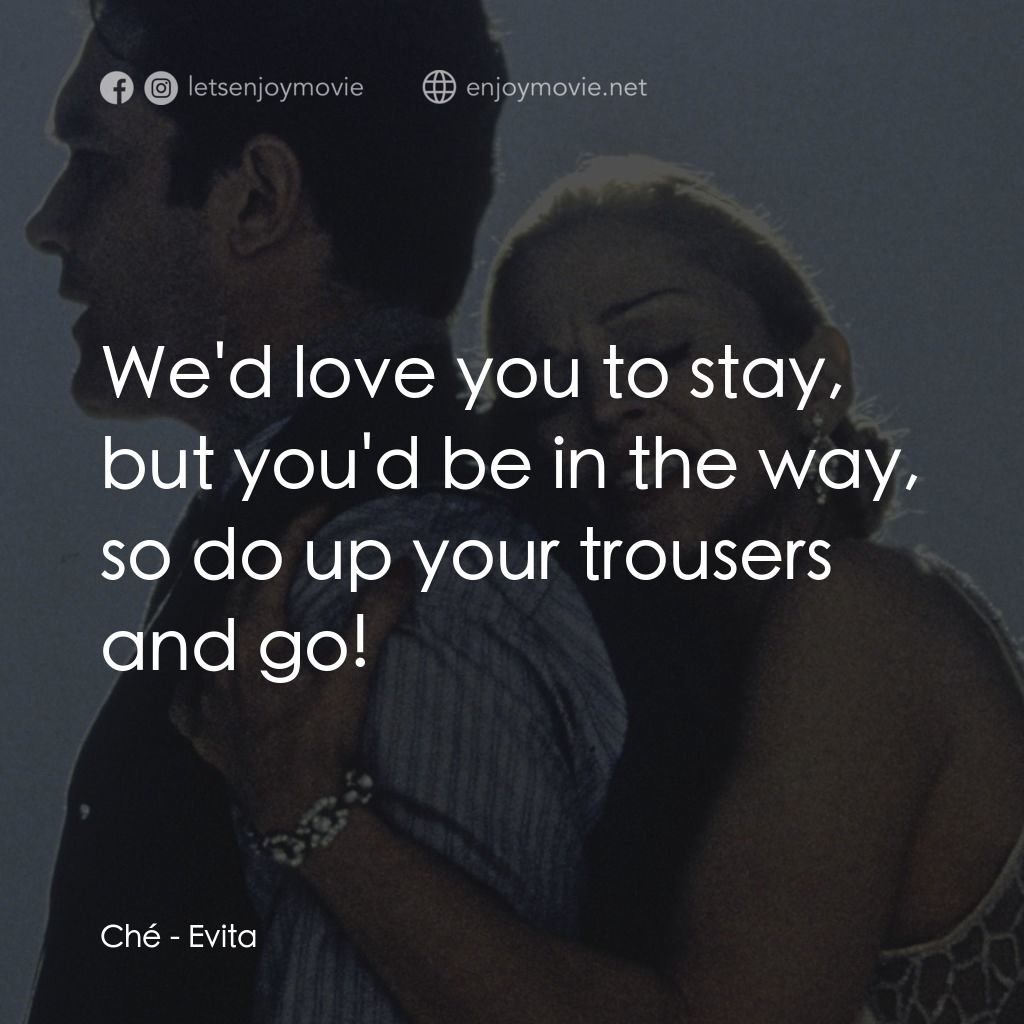 阿根廷，別為我哭泣電影對白：Ché: We'd love you to stay, but you'd be in the way, so do up your trousers and g