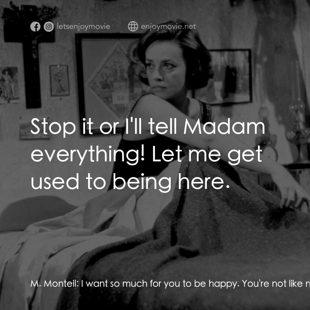 女僕日記電影對白：M. Monteil:  I want so much for you to be happy. You're not like my wife. You're 