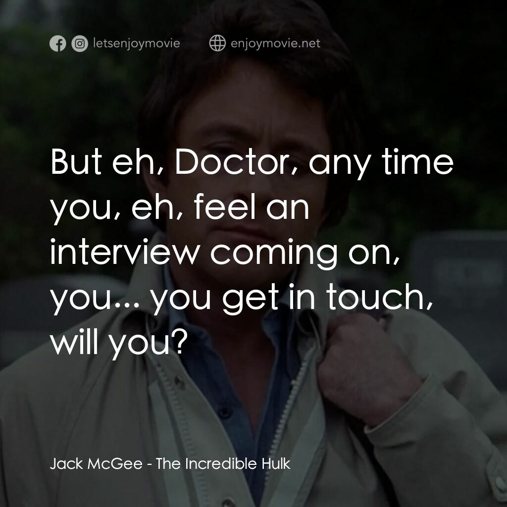 浩克：英雄將起電影對白：Jack McGee:  But eh, Doctor, any time you, eh, feel an interview coming on, you..