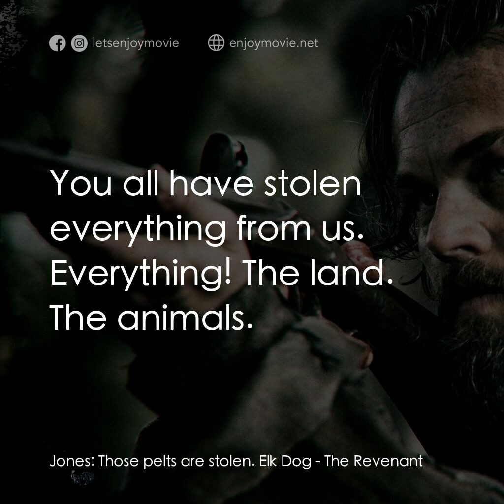 神鬼獵人電影對白：Jones:  Those pelts are stolen. Elk Dog:  You all have stolen everything from us.