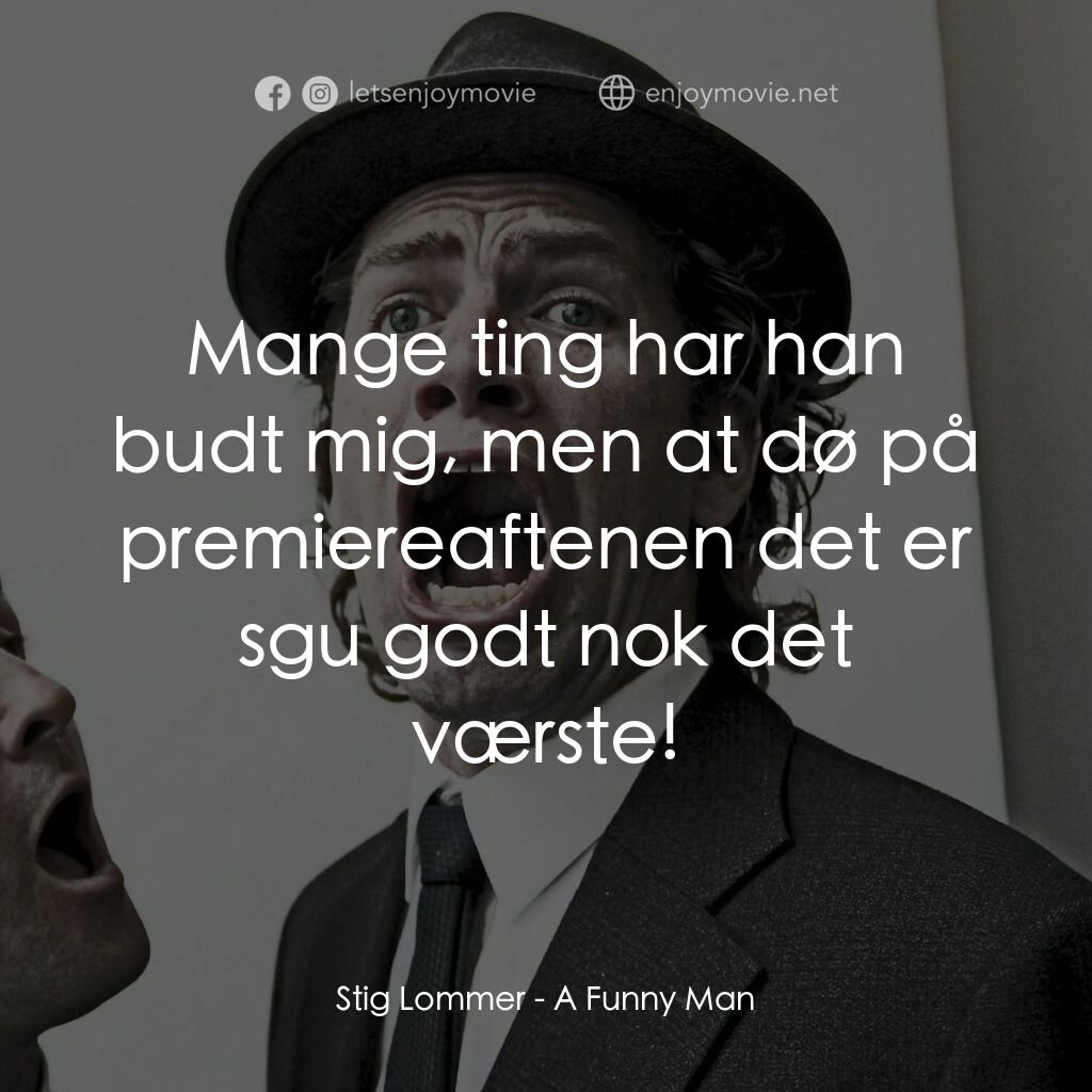 A Funny Man電影對白：Stig Lommer:  Mange ting har han budt mig, men at dø på premiereaftenen det er sg