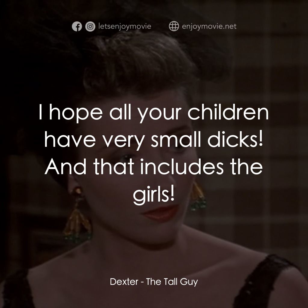 The Tall Guy經典對白：Dexter: I hope all your children have very small dicks! And that includes the girls!