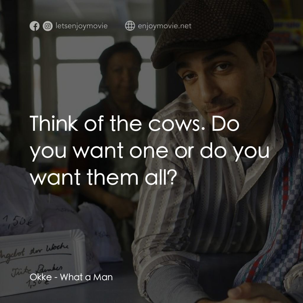 What a Man電影對白：Okke: Think of the cows. Do you want one or do you want them all?