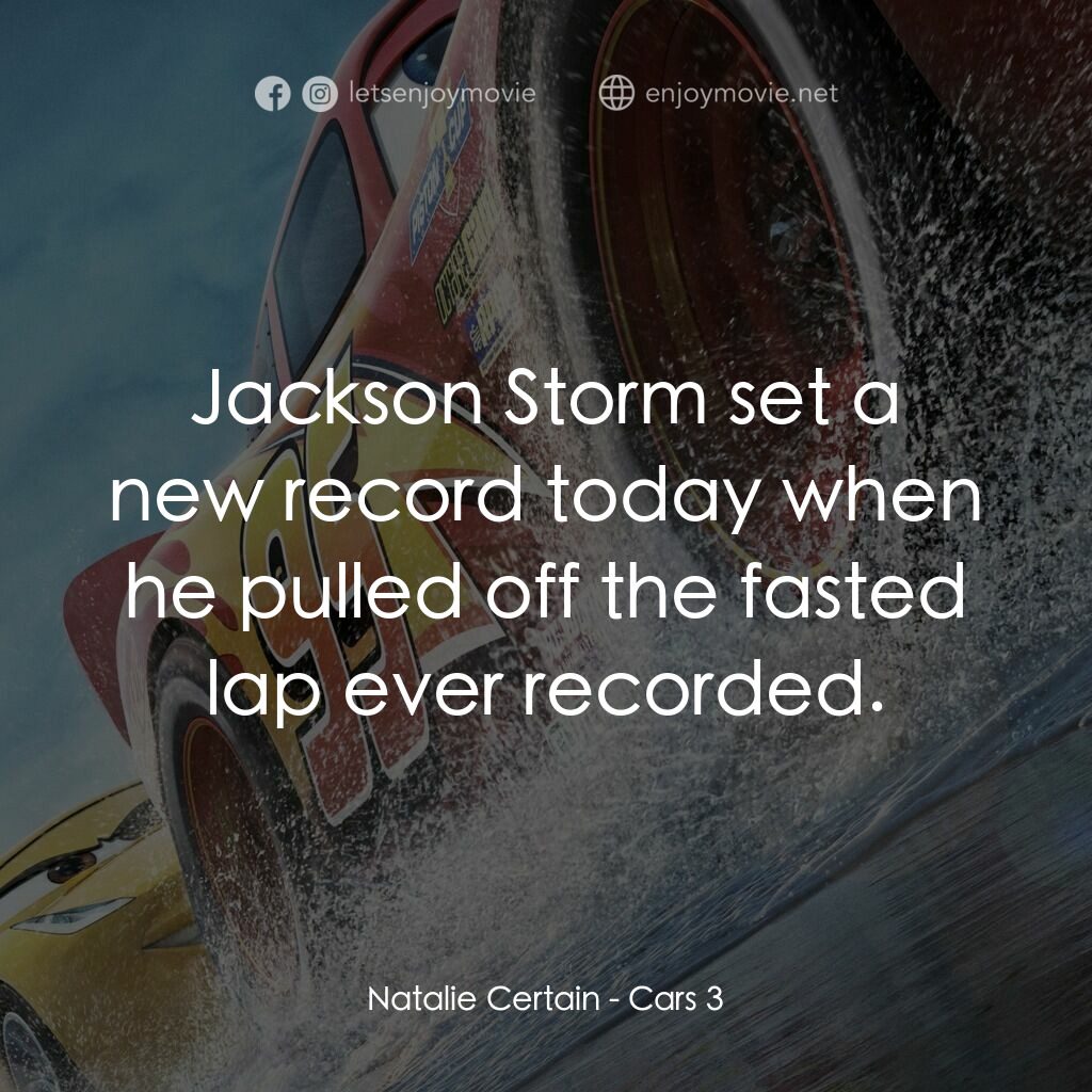 反斗車王3電影對白：Natalie Certain:  Jackson Storm set a new record today when he pulled off the fas