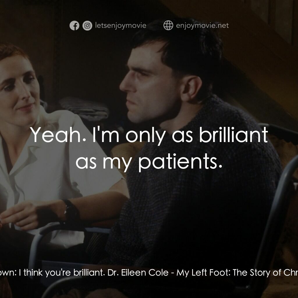 無悔今生電影對白：Christy Brown:  I think you're brilliant. Dr. Eileen Cole:  Yeah. I'm only as bri