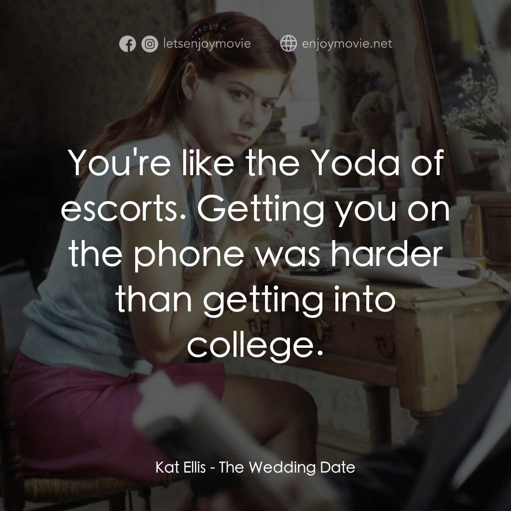 婚禮約會電影對白：Kat Ellis: You're like the Yoda of escorts. Getting you on the phone was harder t
