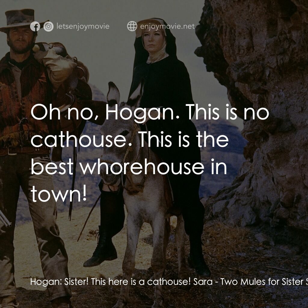 烈女鏢客電影對白：Hogan:  Sister! This here is a cathouse! Sara:  Oh no, Hogan. This is no cathouse