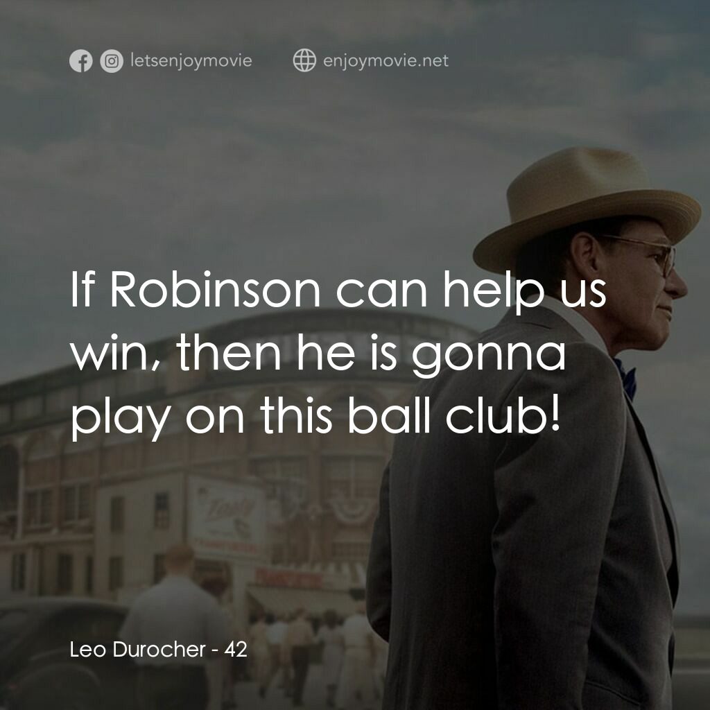 傳奇 42 號電影對白：Leo Durocher:  If Robinson can help us win, then he is gonna play on this ball cl