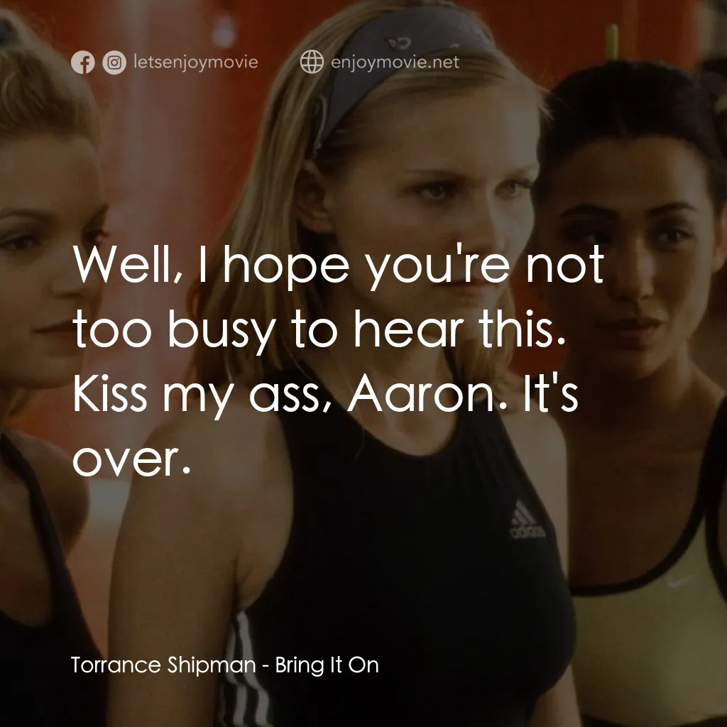 魅力四射電影對白：Torrance Shipman: Well, I hope you're not too busy to hear this. Kiss my ass, Aar