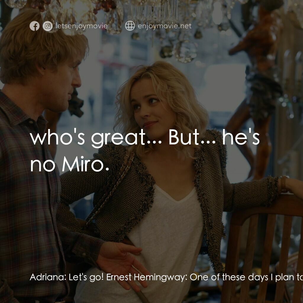 情迷午夜巴黎電影對白：Adriana:  Let's go! Ernest Hemingway:  One of these days I plan to steal you away